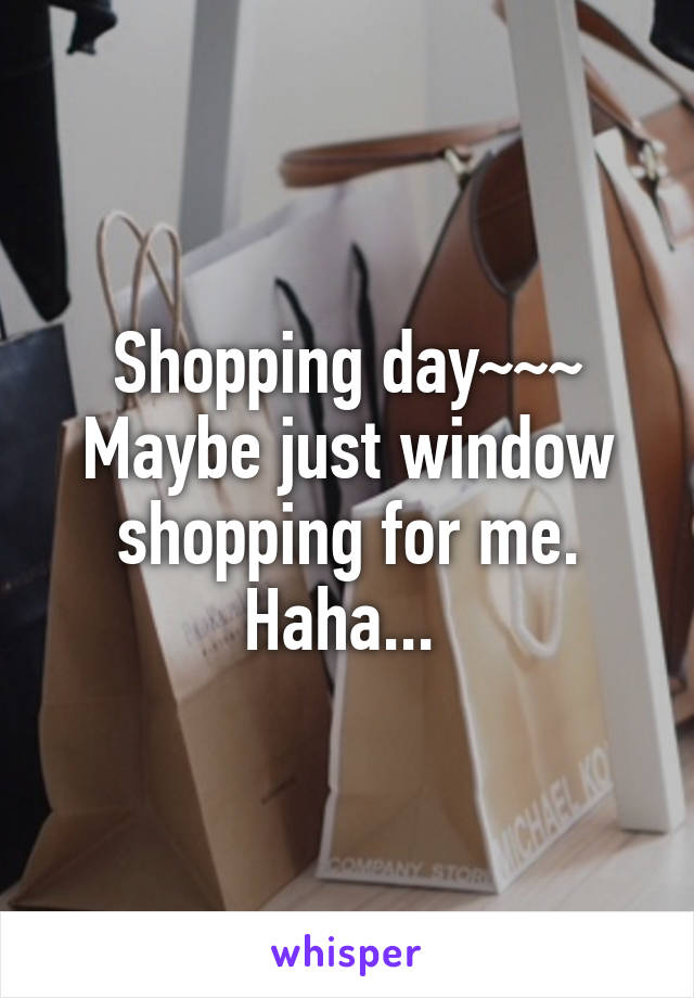 Shopping day~~~ Maybe just window shopping for me. Haha... 
