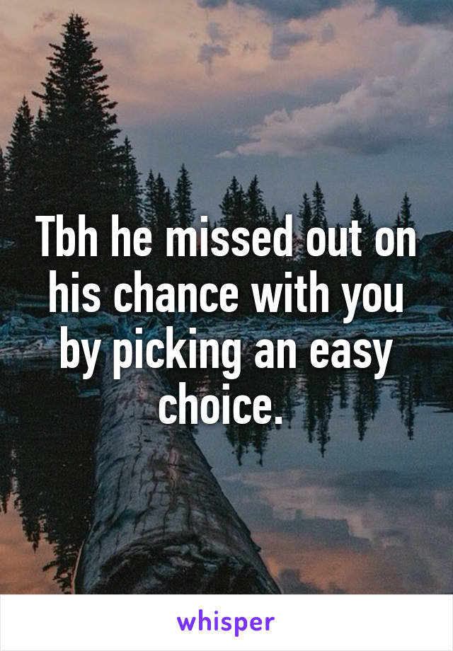 Tbh he missed out on his chance with you by picking an easy choice. 