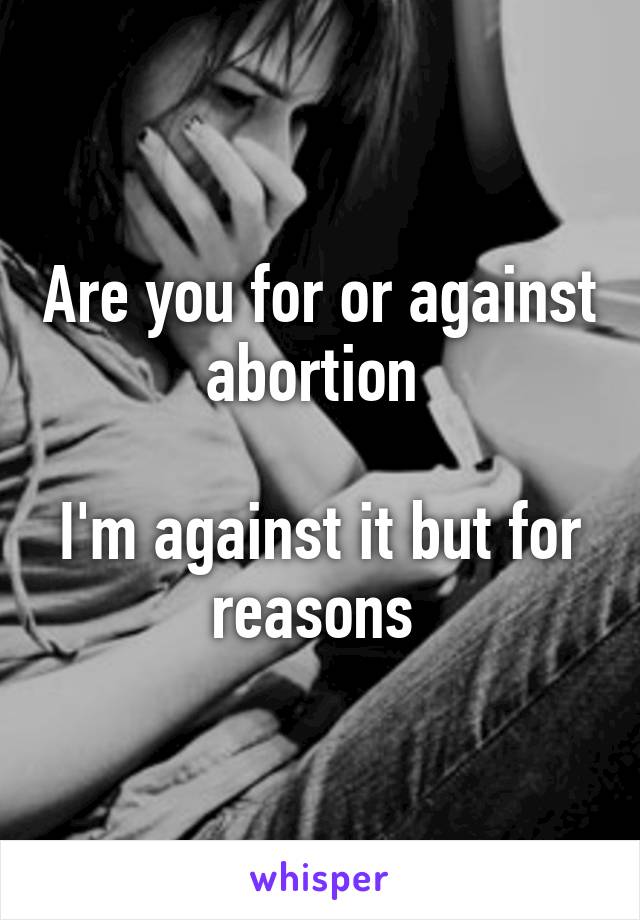 Are you for or against abortion 

I'm against it but for reasons 