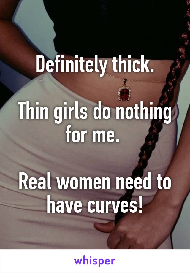 Definitely thick.

Thin girls do nothing for me. 

Real women need to have curves!