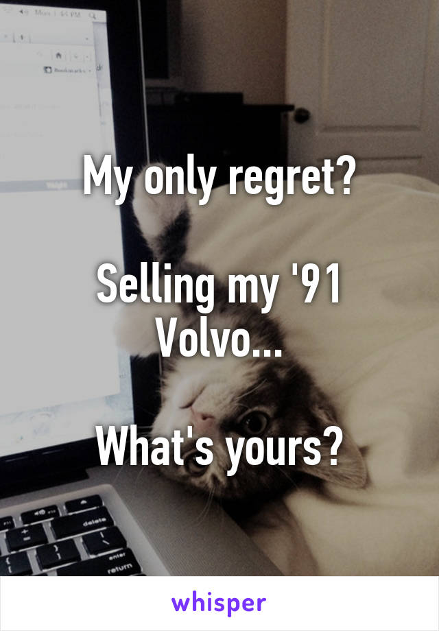 My only regret?

Selling my '91 Volvo...

What's yours?