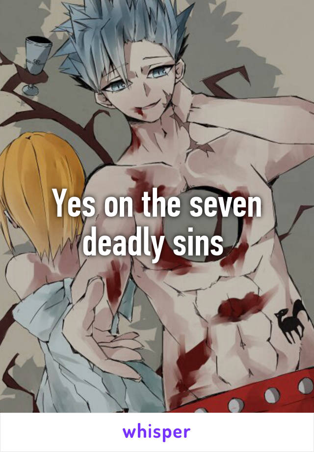 Yes on the seven deadly sins 