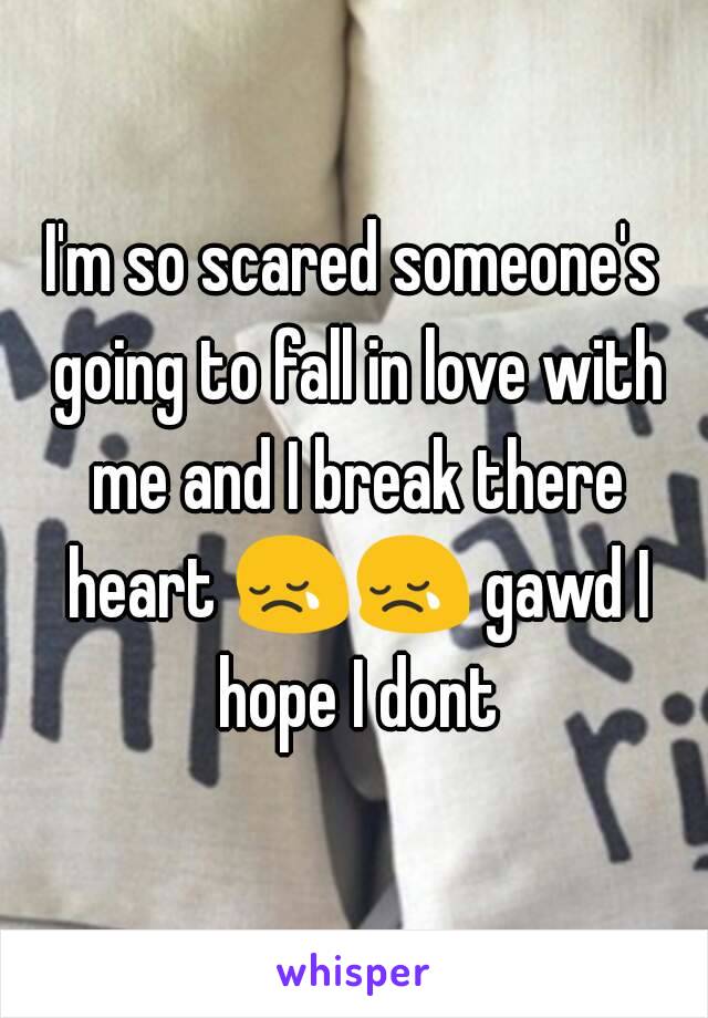 I'm so scared someone's going to fall in love with me and I break there heart 😢😢 gawd I hope I dont