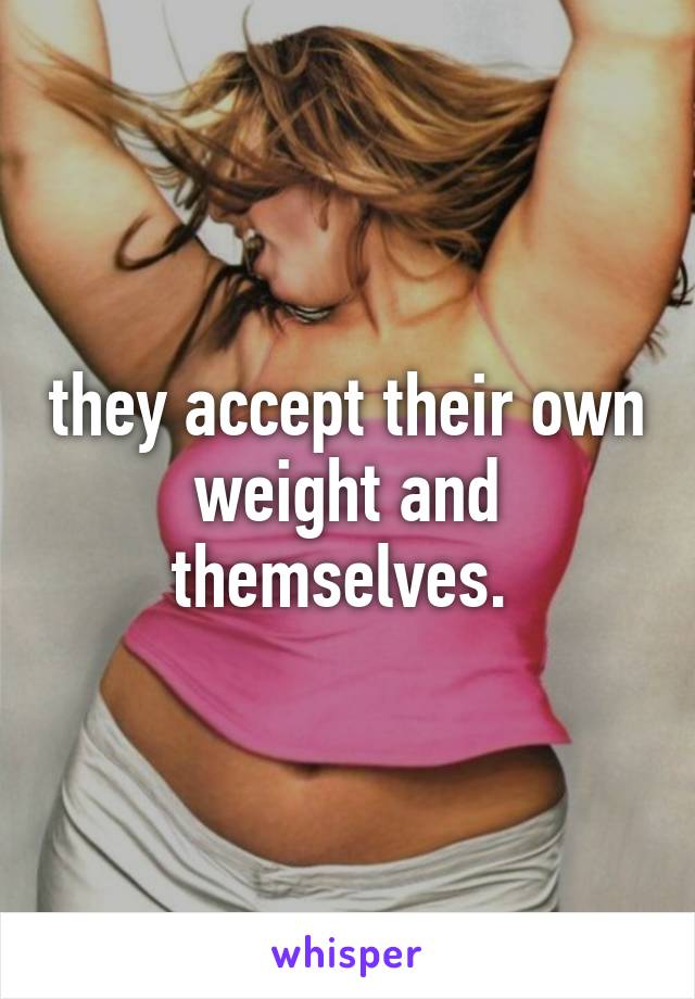 they accept their own weight and themselves. 