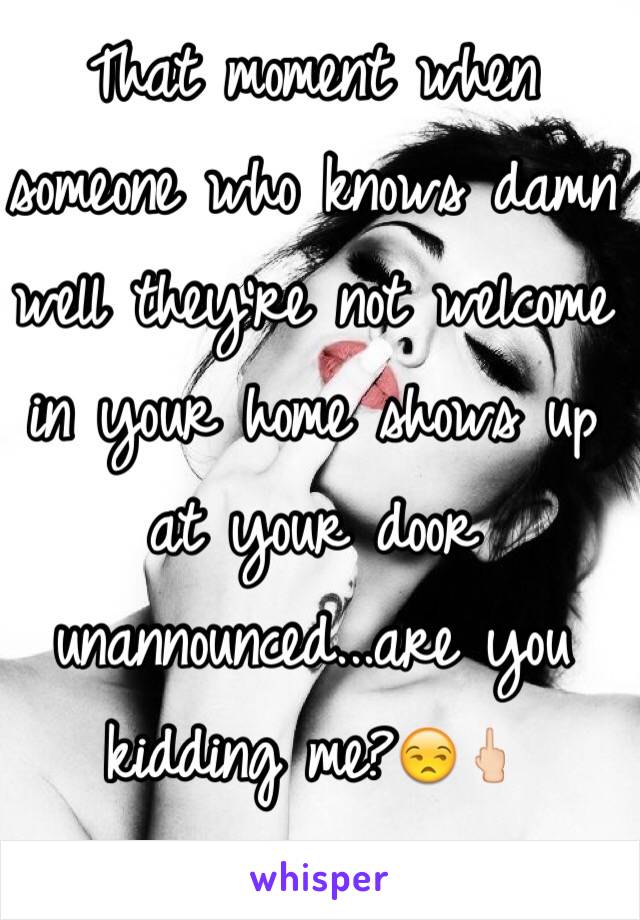 That moment when someone who knows damn well they're not welcome in your home shows up at your door unannounced...are you kidding me?😒🖕🏻