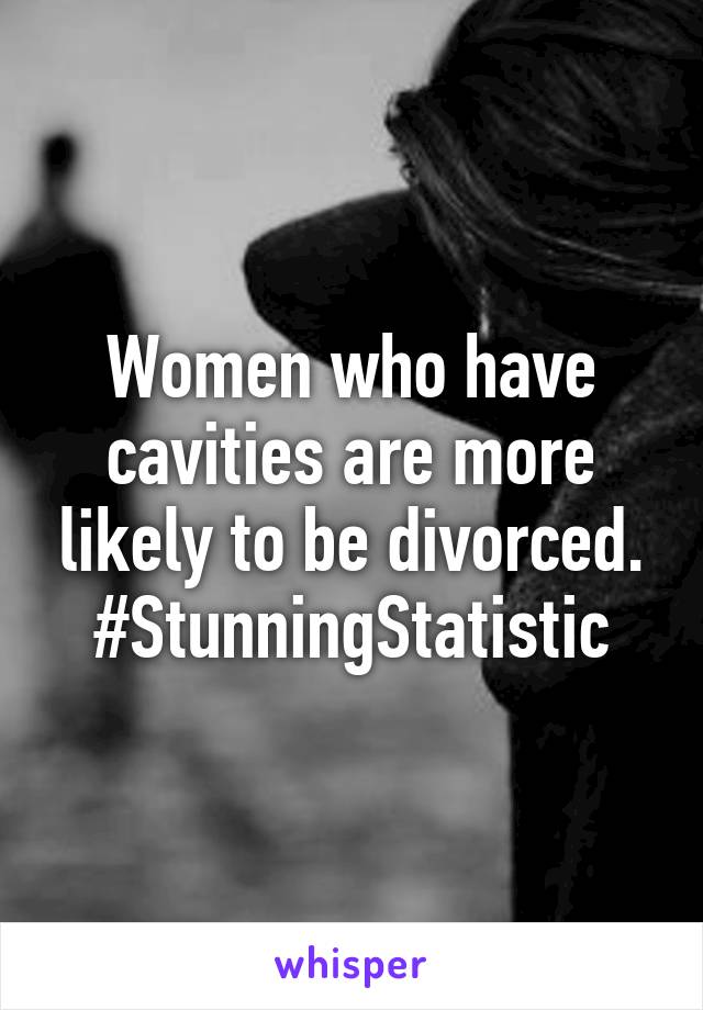 Women who have cavities are more likely to be divorced. #StunningStatistic
