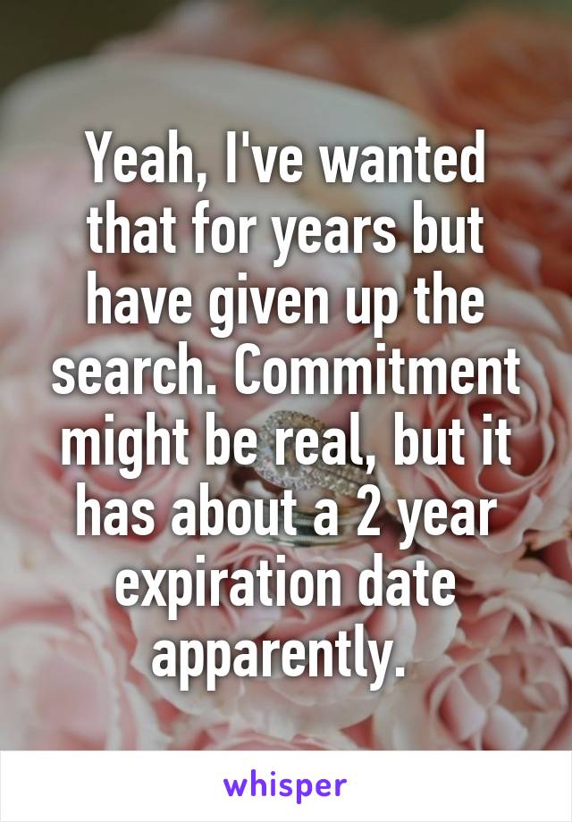 Yeah, I've wanted that for years but have given up the search. Commitment might be real, but it has about a 2 year expiration date apparently. 