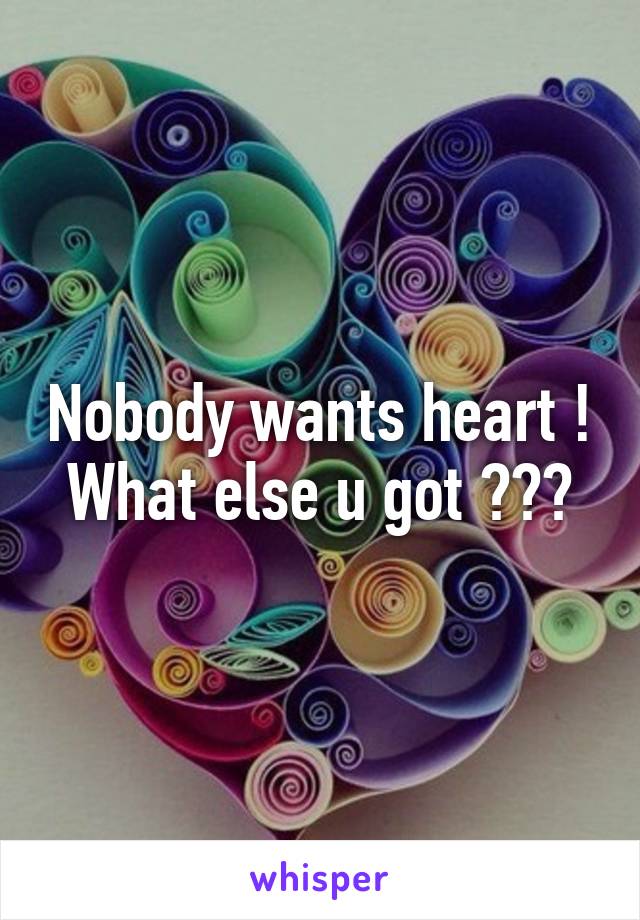 Nobody wants heart ! What else u got ???