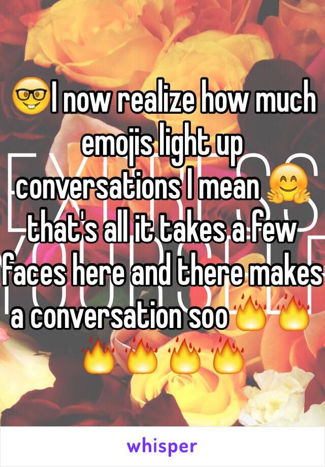 🤓I now realize how much emojis light up conversations I mean 🤗that's all it takes a few faces here and there makes a conversation soo🔥🔥🔥🔥🔥🔥