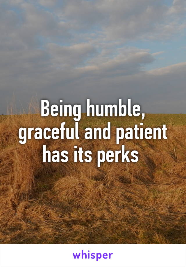 Being humble, graceful and patient has its perks 