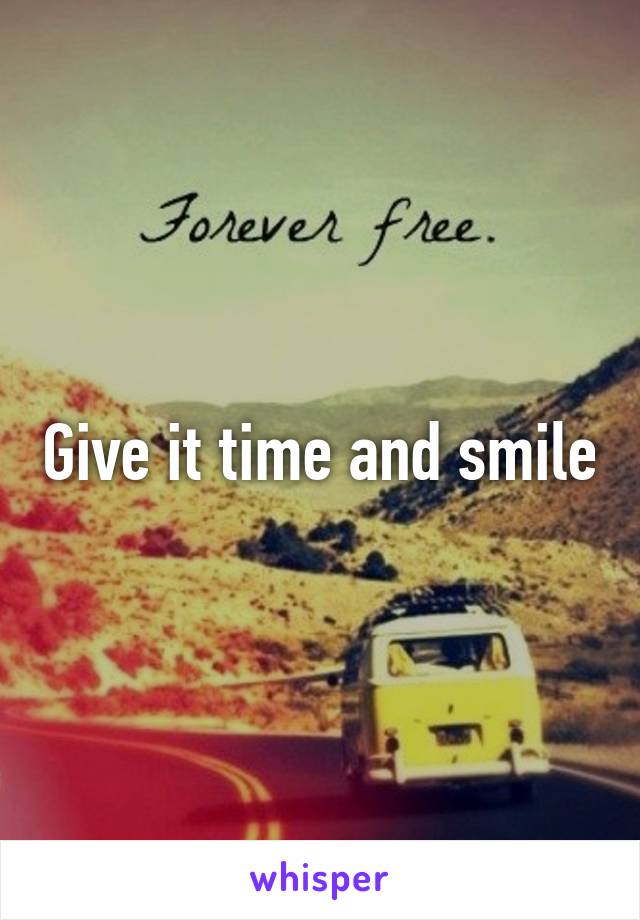 Give it time and smile