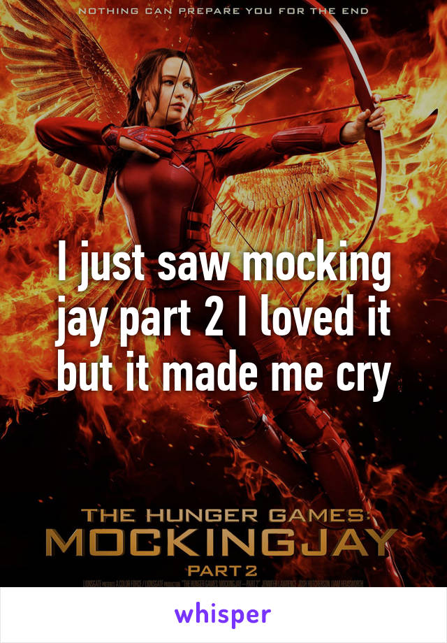 I just saw mocking jay part 2 I loved it but it made me cry