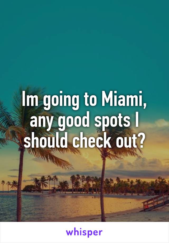 Im going to Miami, any good spots I should check out?
