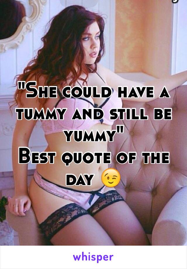 "She could have a tummy and still be yummy"
Best quote of the day 😉