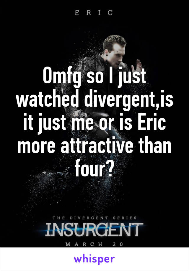 Omfg so I just watched divergent,is it just me or is Eric more attractive than four?

