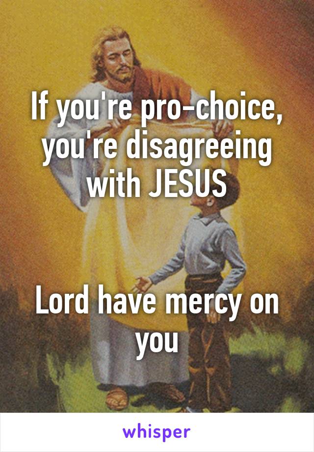 If you're pro-choice, you're disagreeing with JESUS


Lord have mercy on you