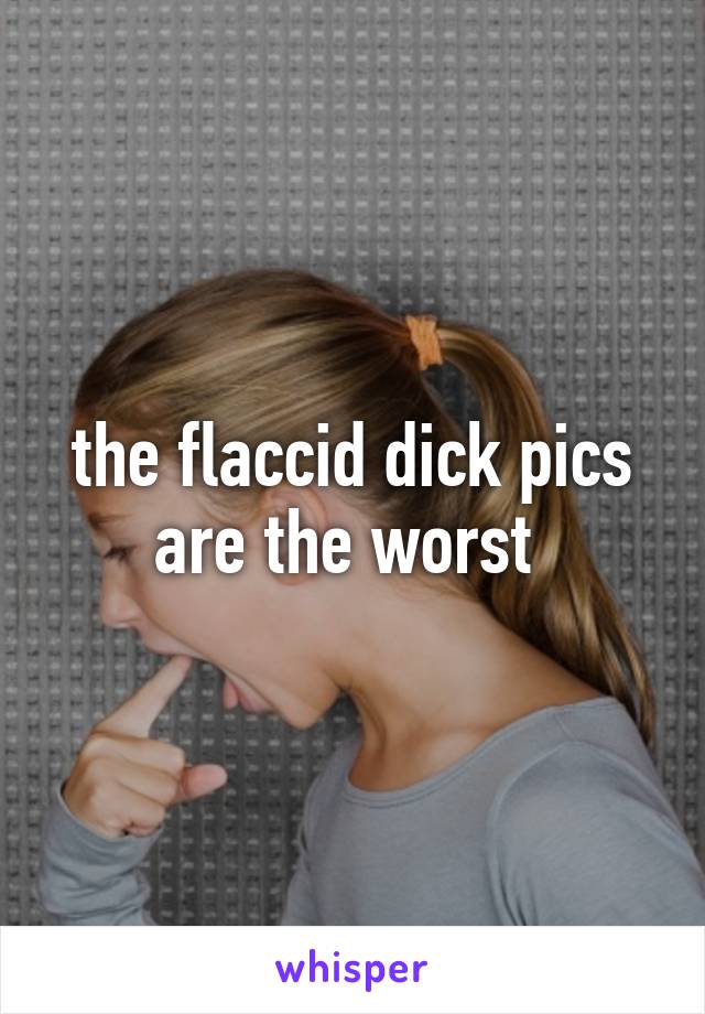 the flaccid dick pics are the worst 