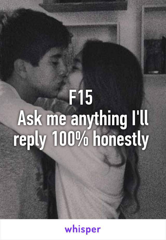 F15 
Ask me anything I'll reply 100% honestly 