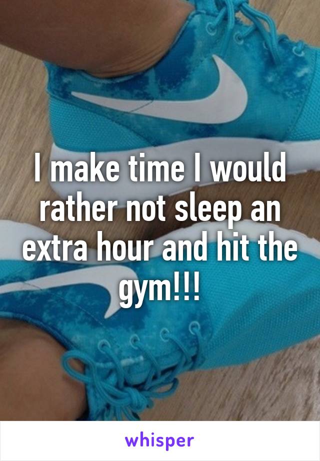 I make time I would rather not sleep an extra hour and hit the gym!!!