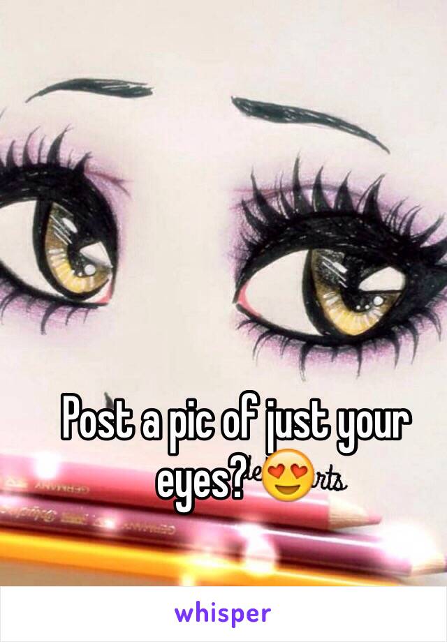 Post a pic of just your eyes? 😍
