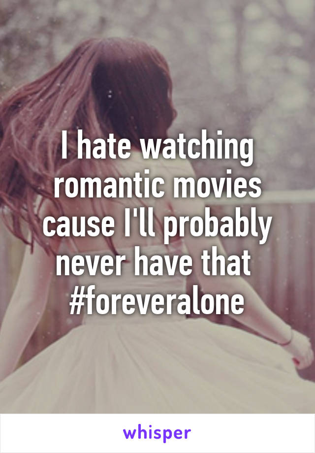 I hate watching romantic movies cause I'll probably never have that 
#foreveralone