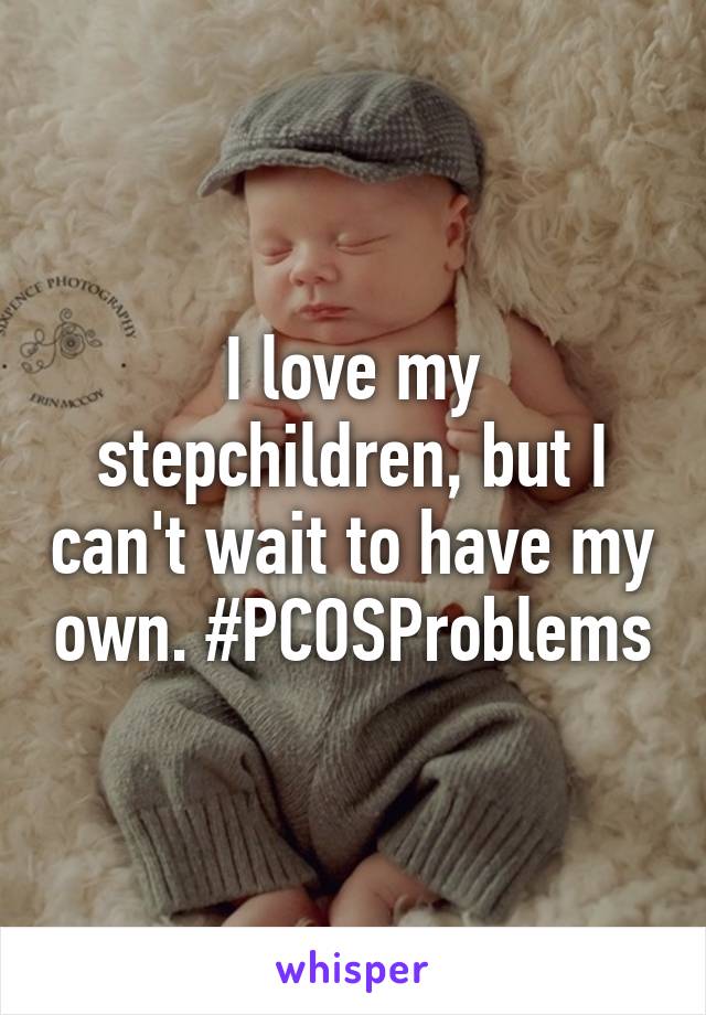 I love my stepchildren, but I can't wait to have my own. #PCOSProblems