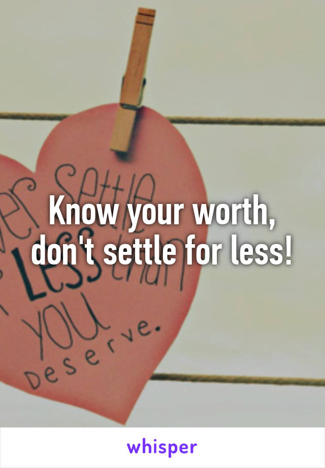 Know your worth, don't settle for less!