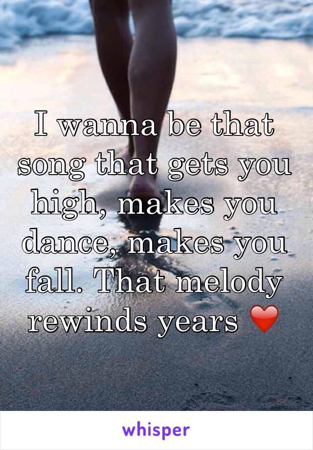 I wanna be that song that gets you high, makes you dance, makes you fall. That melody rewinds years ❤️