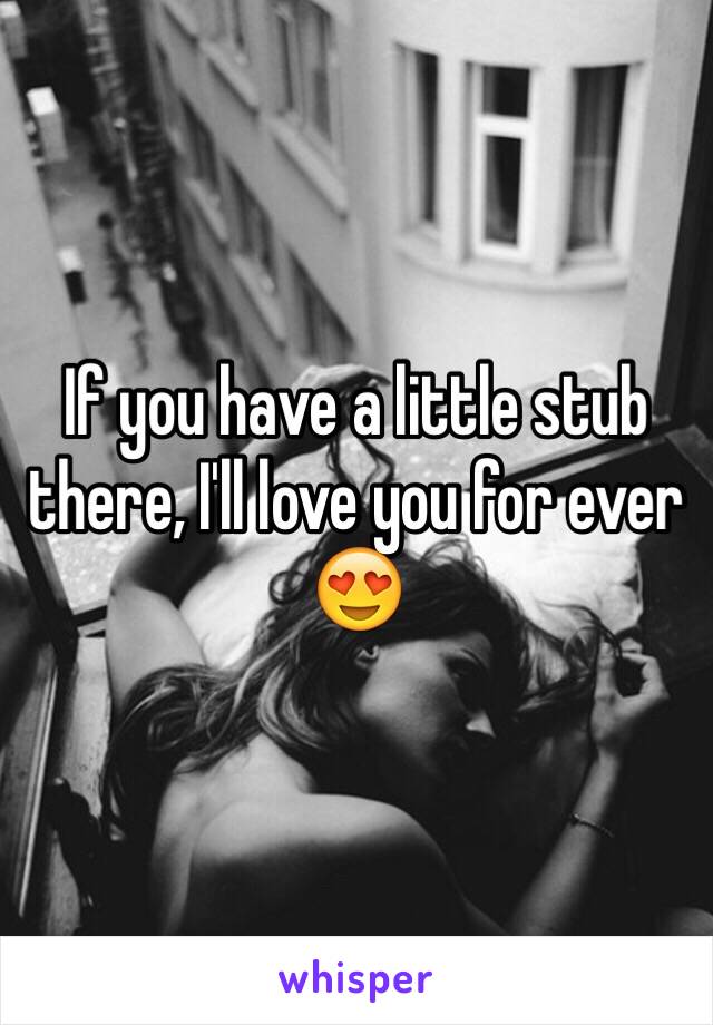 If you have a little stub there, I'll love you for ever 😍