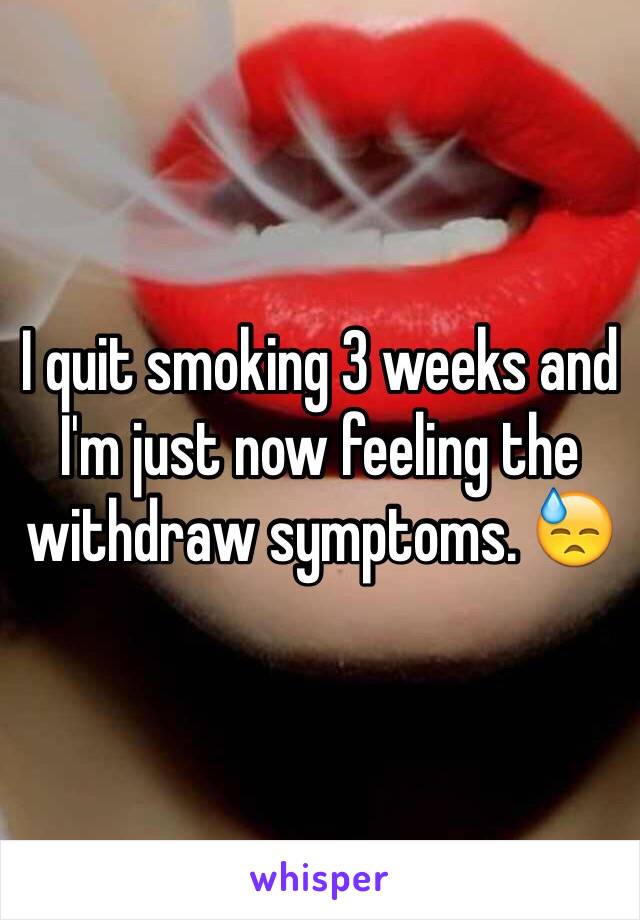 I quit smoking 3 weeks and I'm just now feeling the withdraw symptoms. 😓