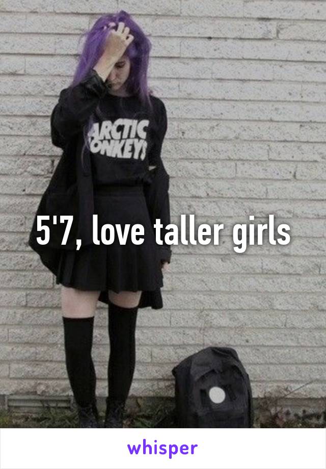 5'7, love taller girls
