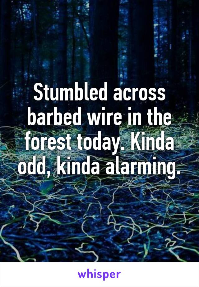 Stumbled across barbed wire in the forest today. Kinda odd, kinda alarming.
