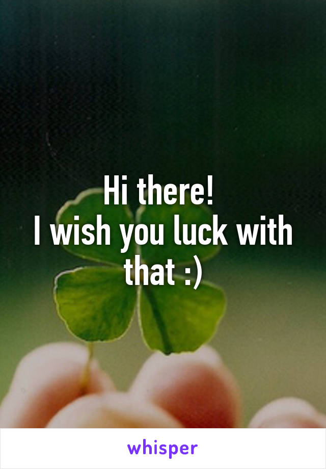 Hi there! 
I wish you luck with that :)