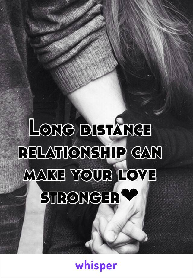 Long distance relationship can 
make your love 
stronger❤︎