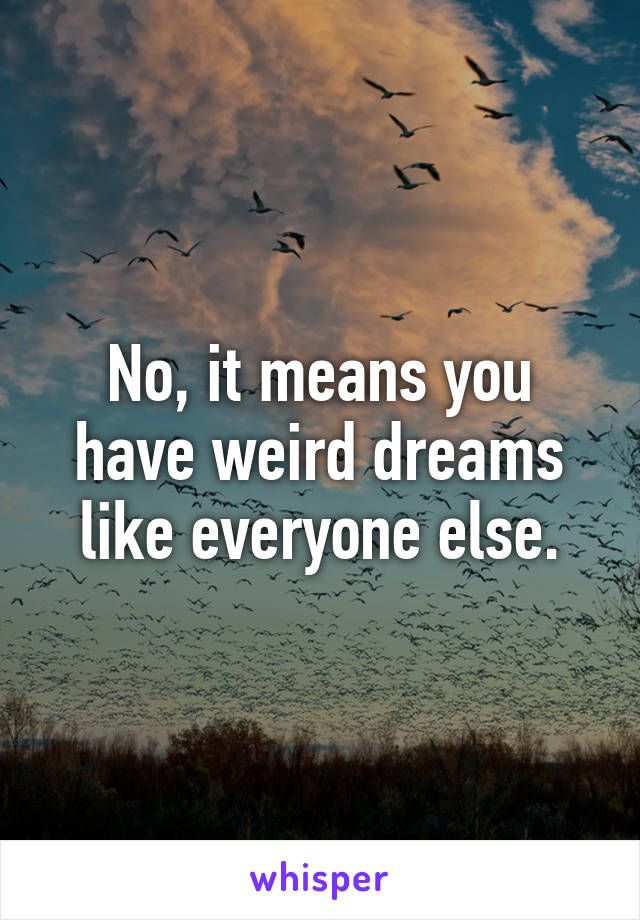 No, it means you have weird dreams like everyone else.