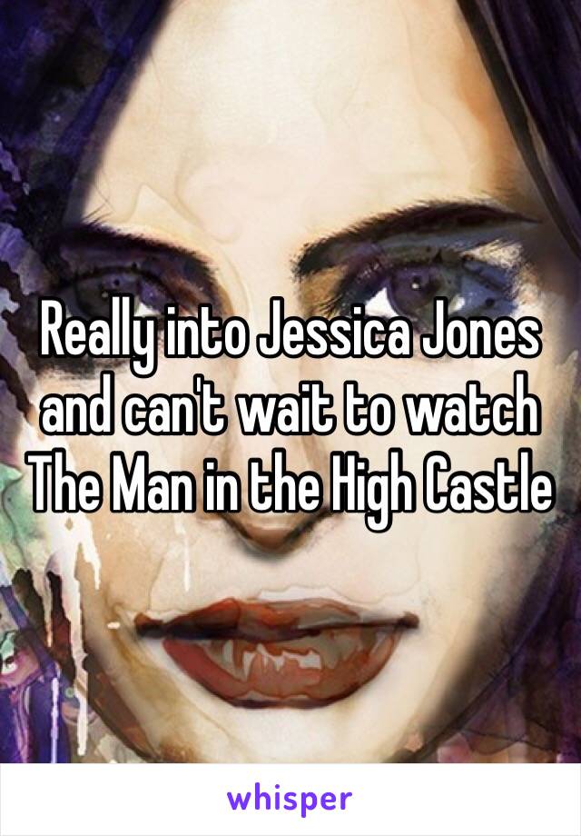 Really into Jessica Jones and can't wait to watch The Man in the High Castle 