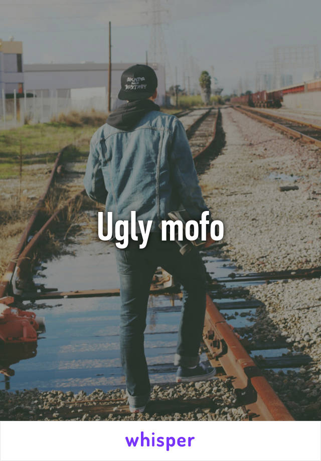 Ugly mofo