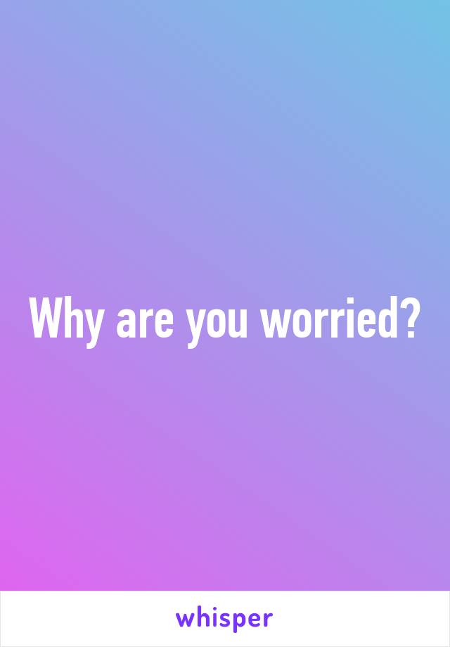 Why are you worried?