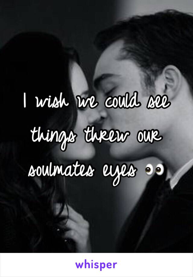 I wish we could see things threw our soulmates eyes 👀