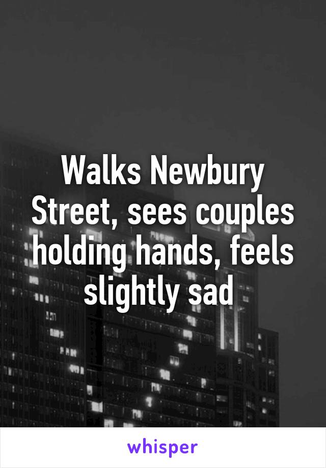 Walks Newbury Street, sees couples holding hands, feels slightly sad 