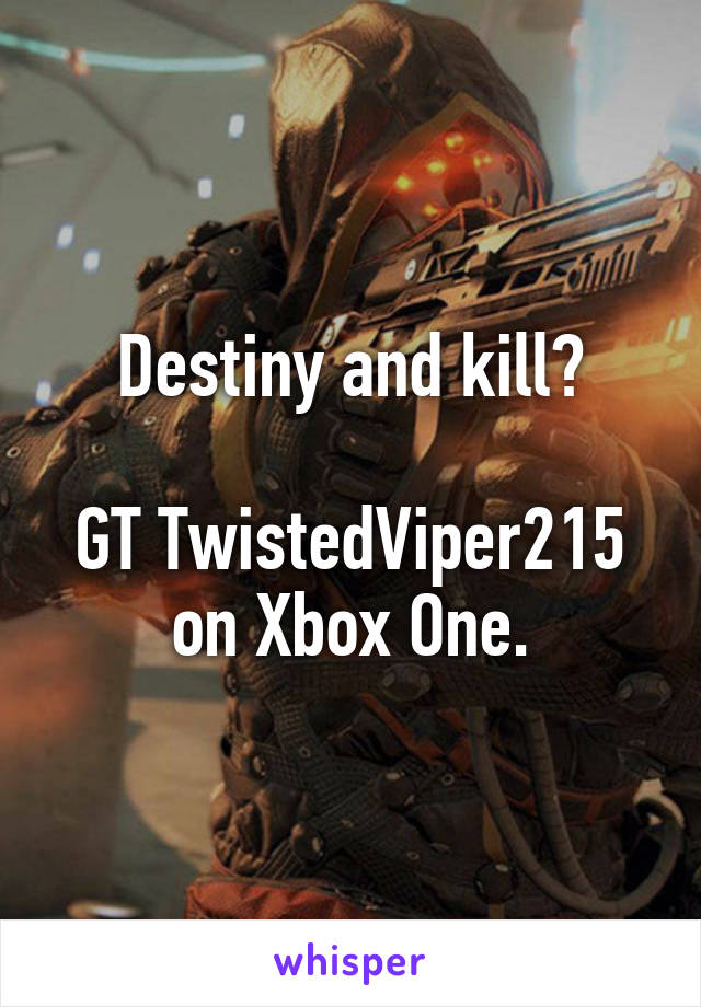 Destiny and kill?

GT TwistedViper215 on Xbox One.
