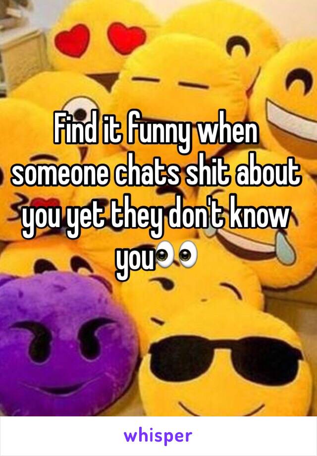 Find it funny when someone chats shit about you yet they don't know you👀