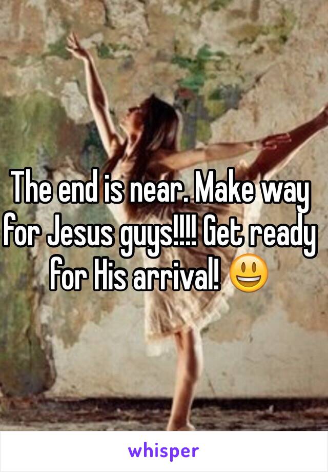The end is near. Make way for Jesus guys!!!! Get ready for His arrival! 😃