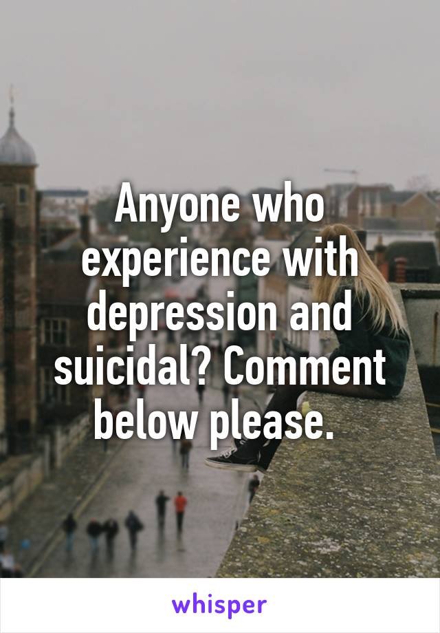 Anyone who experience with depression and suicidal? Comment below please. 
