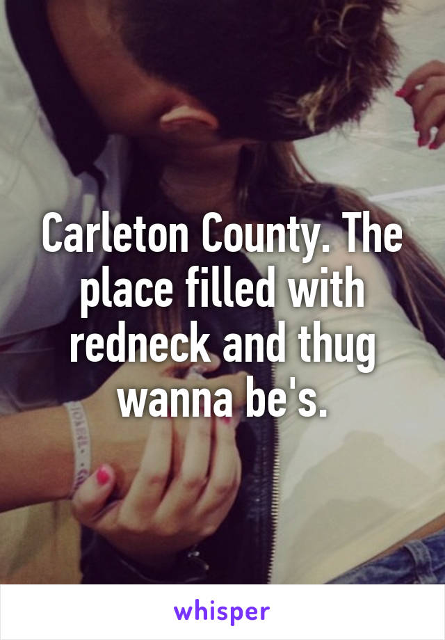 Carleton County. The place filled with redneck and thug wanna be's.