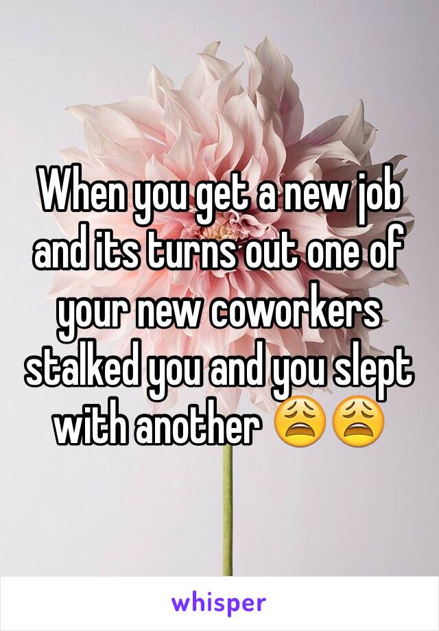 When you get a new job and its turns out one of your new coworkers stalked you and you slept with another 😩😩