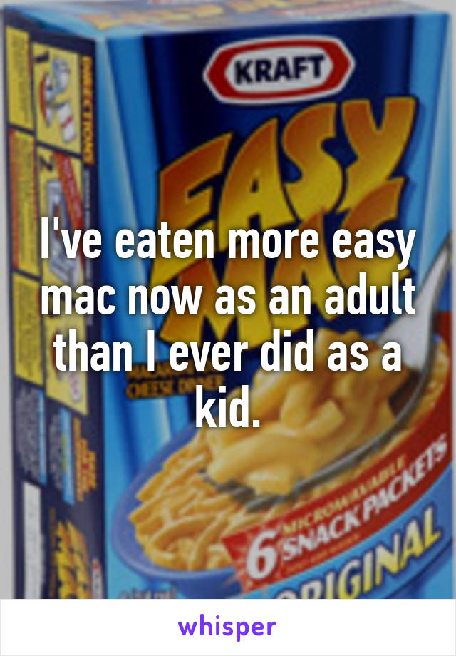 I've eaten more easy mac now as an adult than I ever did as a kid.