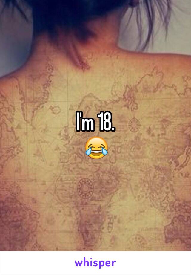 I'm 18. 
😂