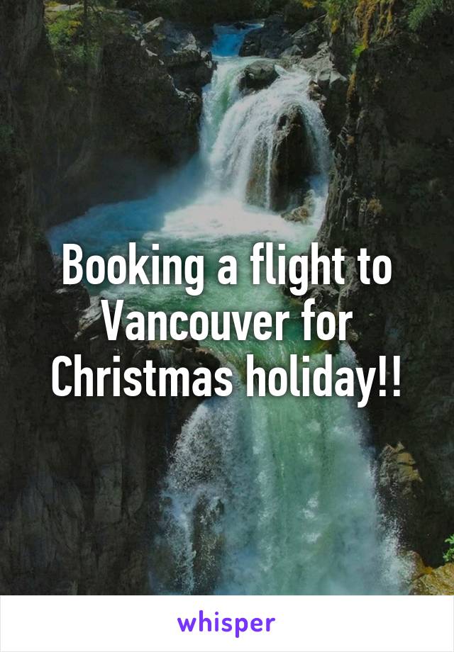Booking a flight to Vancouver for Christmas holiday!!