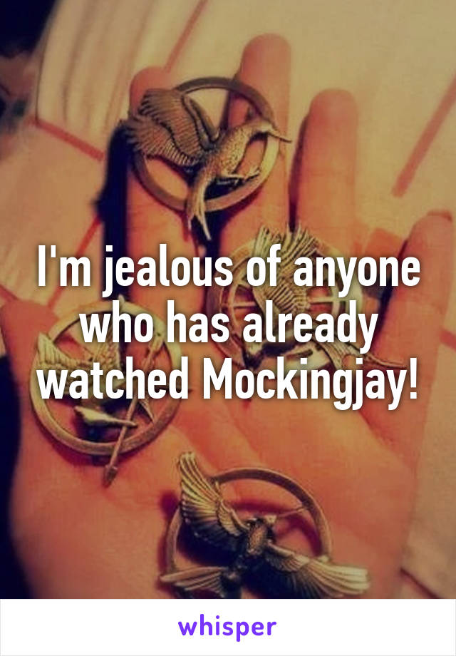 I'm jealous of anyone who has already watched Mockingjay!